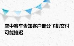 空中客车告知客户部分飞机交付可能推迟