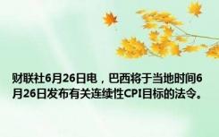 财联社6月26日电，巴西将于当地时间6月26日发布有关连续性CPI目标的法令。