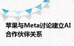 苹果与Meta讨论建立AI合作伙伴关系