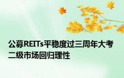 公募REITs平稳度过三周年大考 二级市场回归理性