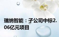 瑞纳智能：子公司中标2.06亿元项目