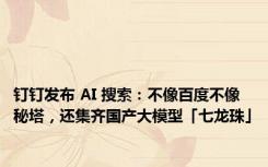 钉钉发布 AI 搜索：不像百度不像秘塔，还集齐国产大模型「七龙珠」