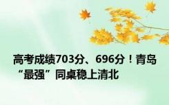 高考成绩703分、696分！青岛“最强”同桌稳上清北