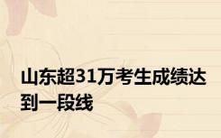 山东超31万考生成绩达到一段线