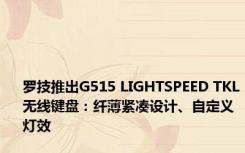 罗技推出G515 LIGHTSPEED TKL无线键盘：纤薄紧凑设计、自定义灯效