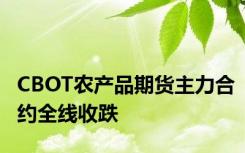 CBOT农产品期货主力合约全线收跌