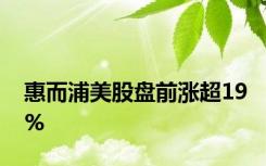 惠而浦美股盘前涨超19%