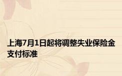 上海7月1日起将调整失业保险金支付标准