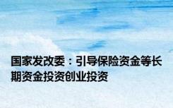 国家发改委：引导保险资金等长期资金投资创业投资