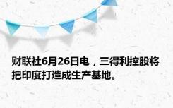 财联社6月26日电，三得利控股将把印度打造成生产基地。