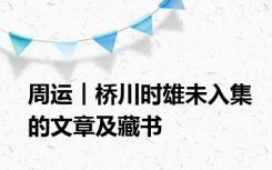 周运︱桥川时雄未入集的文章及藏书