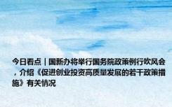 今日看点｜国新办将举行国务院政策例行吹风会，介绍《促进创业投资高质量发展的若干政策措施》有关情况