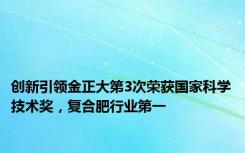 创新引领金正大第3次荣获国家科学技术奖，复合肥行业第一