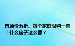 市场价五折、每个家庭限购一套！什么房子这么香？