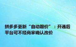 拼多多更新“自动跟价”：开通后平台可不经商家确认改价