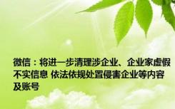 微信：将进一步清理涉企业、企业家虚假不实信息 依法依规处置侵害企业等内容及账号