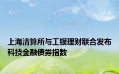 上海清算所与工银理财联合发布科技金融债券指数