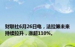 财联社6月26日电，法拉第未来持续拉升，涨超110%。