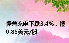 怪兽充电下跌3.4%，报0.85美元/股