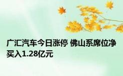 广汇汽车今日涨停 佛山系席位净买入1.28亿元