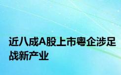 近八成A股上市粤企涉足战新产业