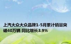 上汽大众大众品牌1-5月累计销量突破40万辆 同比增长3.9%