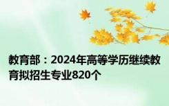 教育部：2024年高等学历继续教育拟招生专业820个