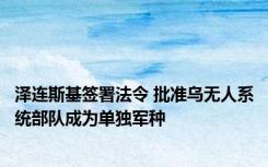 泽连斯基签署法令 批准乌无人系统部队成为单独军种