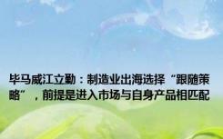 毕马威江立勤：制造业出海选择“跟随策略”，前提是进入市场与自身产品相匹配