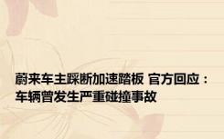 蔚来车主踩断加速踏板 官方回应：车辆曾发生严重碰撞事故