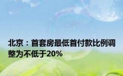 北京：首套房最低首付款比例调整为不低于20%