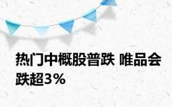 热门中概股普跌 唯品会跌超3%