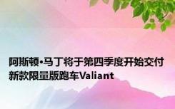 阿斯顿·马丁将于第四季度开始交付新款限量版跑车Valiant