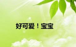 好可爱！宝宝