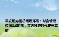 平安证券副总经理郑霞：财富管理迈向3.0时代，买方投顾时代正当其时