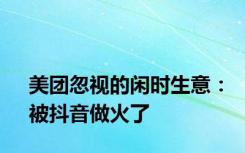 美团忽视的闲时生意：被抖音做火了