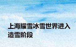 上海耀雪冰雪世界进入造雪阶段