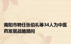 南阳市聘任张伯礼等34人为中医药发展战略顾问