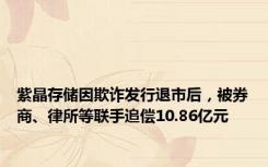 紫晶存储因欺诈发行退市后，被券商、律所等联手追偿10.86亿元