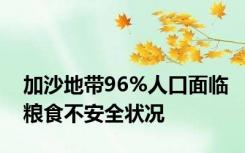 加沙地带96%人口面临粮食不安全状况