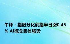 午评：指数分化创指半日涨0.45% AI概念集体强势