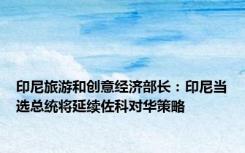 印尼旅游和创意经济部长：印尼当选总统将延续佐科对华策略