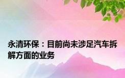 永清环保：目前尚未涉足汽车拆解方面的业务