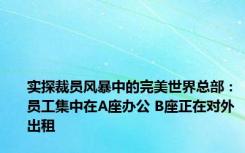 实探裁员风暴中的完美世界总部：员工集中在A座办公 B座正在对外出租