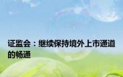 证监会：继续保持境外上市通道的畅通