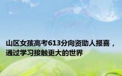 山区女孩高考613分向资助人报喜，通过学习接触更大的世界