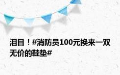 泪目！#消防员100元换来一双无价的鞋垫#