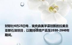 财联社6月25日电，埃克森美孚谋划新的拉美圭亚那石油项目，以期持续增产直至2030-2040年期间。