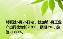 财联社6月26日电，新加坡5月工业产出同比增长2.9%，预期2%，前值-1.60%。