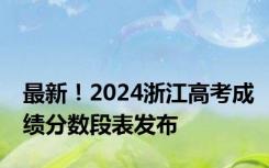 最新！2024浙江高考成绩分数段表发布